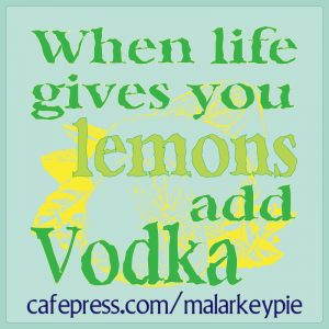 When Life gives you lemons, add vodka.