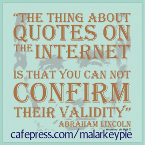 The thing about quotes on the Internet is that you can not confirm their validity -- Abraham Lincoln