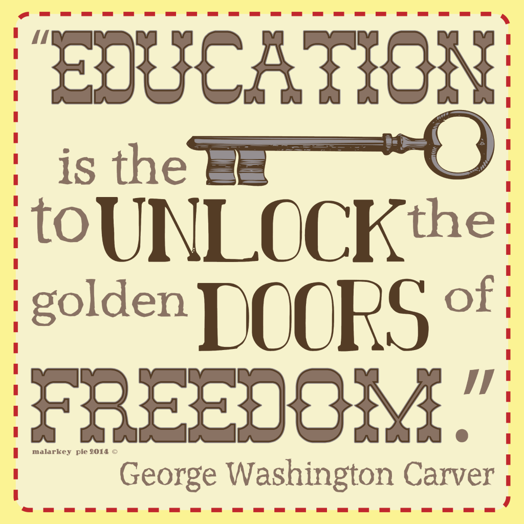 Education is the Key to unlock the golden doors of Freedom. - George Washington Carver